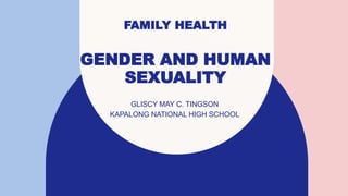 FAMILY HEALTH
GENDER AND HUMAN
SEXUALITY
GLISCY MAY C. TINGSON
KAPALONG NATIONAL HIGH SCHOOL​
 