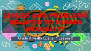 ISSUES AND PROBLEMS
RELATED TO HUMAN
SEXUALITY
Grade 8 Health Quarter 1 Lesson 2
 