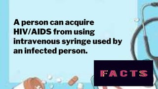 A person can acquire
HIV/AIDS from using
intravenous syringe used by
an infected person.
 