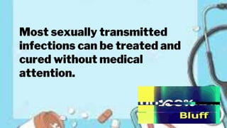 Most sexually transmitted
infections can be treated and
cured without medical
attention.
 