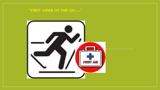 “FIRST AIDER ON THE GO…….”
 