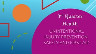UNINTENTIONAL
INJURY PREVENTION,
SAFETY AND FIRST AID
3rd Quarter
Health
 