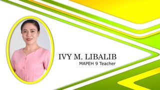 IVY M. LIBALIB
MAPEH 9 Teacher
 