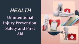 HEALTH
Unintentional
Injury Prevention,
Safety and First
Aid
 