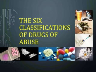 THE SIX
CLASSIFICATIONS
OF DRUGS OF
ABUSE
 