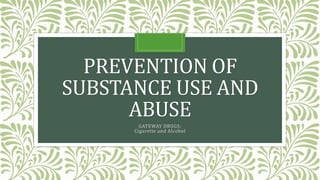 PREVENTION OF
SUBSTANCE USE AND
ABUSE
GATEWAY DRUGS:
Cigarette and Alcohol
 