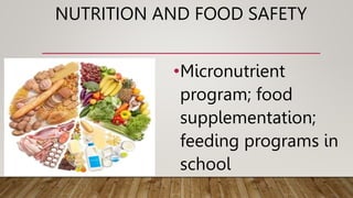 NUTRITION AND FOOD SAFETY
•Micronutrient
program; food
supplementation;
feeding programs in
school
 