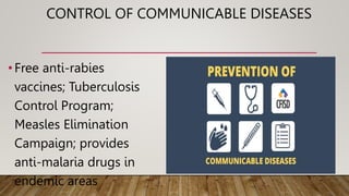 CONTROL OF COMMUNICABLE DISEASES
•Free anti-rabies
vaccines; Tuberculosis
Control Program;
Measles Elimination
Campaign; provides
anti-malaria drugs in
endemic areas
 