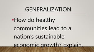 •How do healthy
communities lead to a
nation’s sustainable
economic growth? Explain.
GENERALIZATION
 