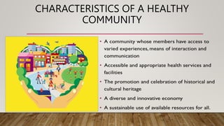 CHARACTERISTICS OF A HEALTHY
COMMUNITY
 