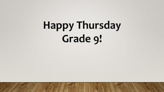 Happy Thursday
Grade 9!
 