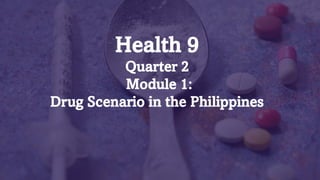 Pre- Assessment
Let’s play ADD (Agree, Disagree, Don’t know)
Health 9
Quarter 2
Module 1:
Drug Scenario in the Philippines
 