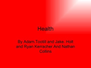 Health By Adam.Tootill and Jake. Holt and Ryan Kerracher And Nathan Collins 