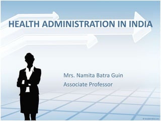 HEALTH ADMINISTRATION IN INDIA
Mrs. Namita Batra Guin
Associate Professor
 