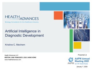 Health Advances LLC
BOSTON | SAN FRANCISCO | ZUG | HONG KONG
www.healthadvances.com
Artificial Intelligence in
Diagnostic Development
Kristine C. Mechem
Presented at
January 7, 2020
 