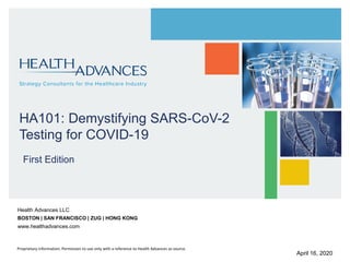 Health Advances LLC
BOSTON | SAN FRANCISCO | ZUG | HONG KONG
www.healthadvances.com
HA101: Demystifying SARS-CoV-2
Testing for COVID-19
April 16, 2020
First Edition
Proprietary information; Permission to use only with a reference to Health Advances as source.
 