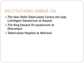  The New Delhi Tuberculosis Centre,the lady
Linlithgow Sanatorium at Kasauli
 The King Edward VII sanatorium at
Dharampur
 Tuberculosis Hospital at Mehrauli
 