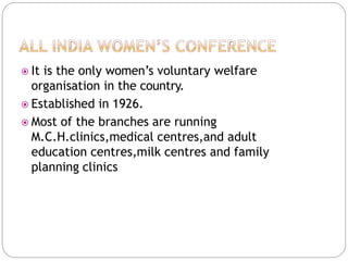  It is the only women’s voluntary welfare
organisation in the country.
 Established in 1926.
 Most of the branches are running
M.C.H.clinics,medical centres,and adult
education centres,milk centres and family
planning clinics
 