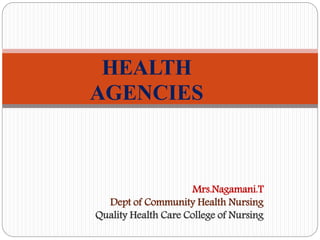 Mrs.Nagamani.T
Dept of Community Health Nursing
Quality Health Care College of Nursing
HEALTH
AGENCIES
 
