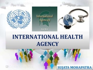INTERNATIONAL HEALTH 
AGENCY 
SUJATA MOHAPATRA 
 