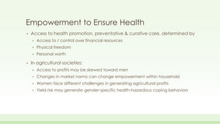 Empowerment to Ensure Health
• Access to health promotion, preventative & curative care, determined by
• Access to / contr...