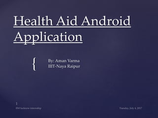 {
Health Aid Android
Application
By: Aman Varma
IIIT-Naya Raipur
 
