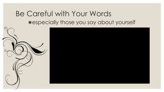 Be Careful with Your Words
especially those you say about yourself
 