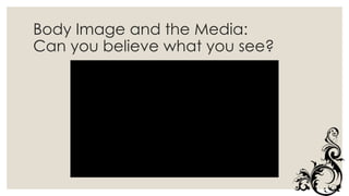 Body Image and the Media:
Can you believe what you see?
 