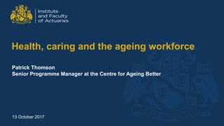 13 October 2017
Health, caring and the ageing workforce
Patrick Thomson
Senior Programme Manager at the Centre for Ageing Better
 