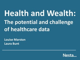 Health and Wealth:
The potential and challenge
of healthcare data
Louise Marston
Laura Bunt

 