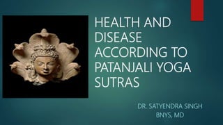 HEALTH AND
DISEASE
ACCORDING TO
PATANJALI YOGA
SUTRAS
DR. SATYENDRA SINGH
BNYS, MD
 