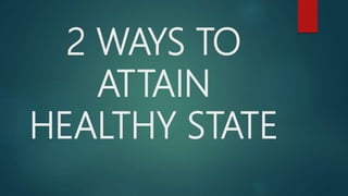 2 WAYS TO
ATTAIN
HEALTHY STATE
 