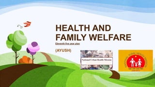 HEALTH AND
FAMILY WELFAREEleventh five year plan
(AYUSH)
 