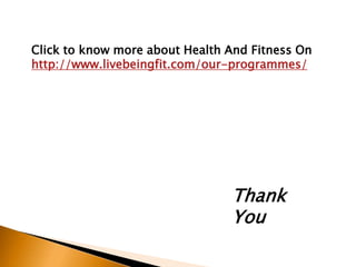 Click to know more about Health And Fitness On
http://www.livebeingfit.com/our-programmes/
Thank
You
 