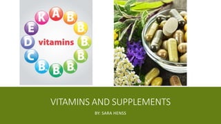 VITAMINS AND SUPPLEMENTS
BY: SARA HENSS
 