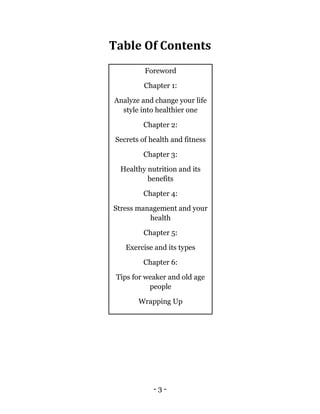 - 3 -
Table Of Contents
Foreword
Chapter 1:
Analyze and change your life
style into healthier one
Chapter 2:
Secrets of he...