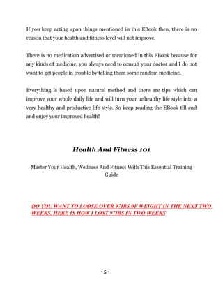 - 5 -
If you keep acting upon things mentioned in this EBook then, there is no
reason that your health and fitness level w...