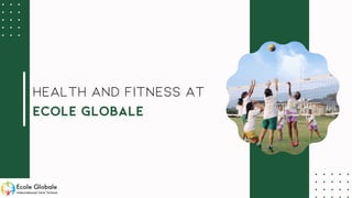 HEALTH AND FITNESS AT
ECOLE GLOBALE
 