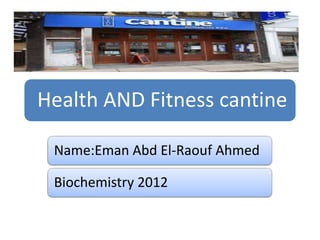 Health AND Fitness cantine
Name:Eman Abd El-Raouf Ahmed

Biochemistry 2012

 