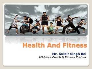 Health And Fitness
Mr. Kulbir Singh Bal
Athletics Coach & Fitness Trainer
 