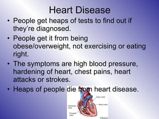 Heart Disease <ul><li>People get heaps of tests to find out if they’re diagnosed. </li></ul><ul><li>People get it from bei...