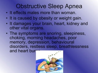 Obstructive Sleep Apnea <ul><li>It effects males more than woman. </li></ul><ul><li>It is caused by obesity or weight gain...