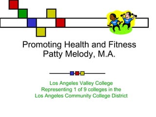 Promoting Health and Fitness
Patty Melody, M.A.
Los Angeles Valley College
Representing 1 of 9 colleges in the
Los Angeles Community College District
 