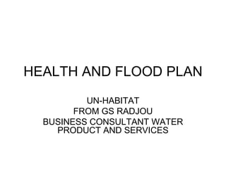 HEALTH AND FLOOD PLAN UN-HABITAT FROM GS RADJOU BUSINESS CONSULTANT WATER PRODUCT AND SERVICES 