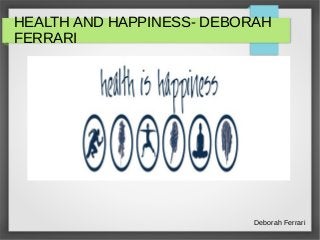 HEALTH AND HAPPINESS- DEBORAH
FERRARI
Deborah Ferrari
 
