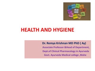 HEALTH AND HYGIENE
Dr. Remya Krishnan MD PhD ( Ay)
Associate Professor &Head of Department,
Dept.of Clinical Pharmacology in Ayurveda
Govt. Ayurveda Medical college ,Mahe
 