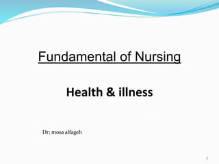 1
Fundamental of Nursing
Health & illness
Dr; mosa alfageh
 