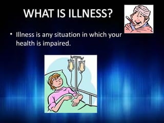 What is an Illness?
• Illness is any situation in which your
health is impaired.

 