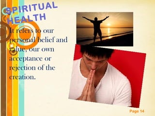 SPIRI TUAL
HE ALTH
It refers to our
personal belief and
value, our own
acceptance or
rejection of the
creation.



               Free Powerpoint Templates
                                           Page 14
 