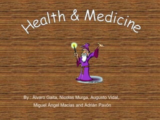 Health & Medicine By : Álvaro Gaita, Nicolas Murga, Augusto Vidal,  Miguel Ángel Macias and Adrián Pavón 